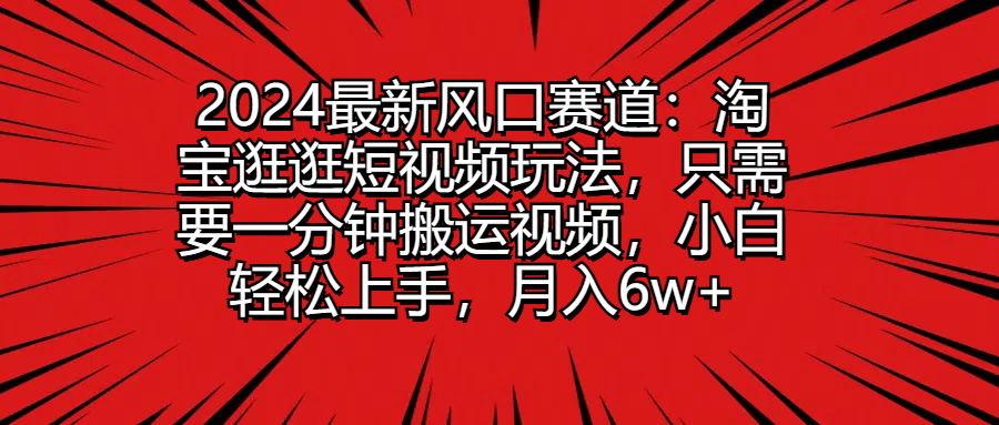 2024最新风口赛道：淘宝逛逛短视频玩法，只需要一分钟搬运视频，小白轻松上手，月入6w+网创吧-网创项目资源站-副业项目-创业项目-搞钱项目网创吧