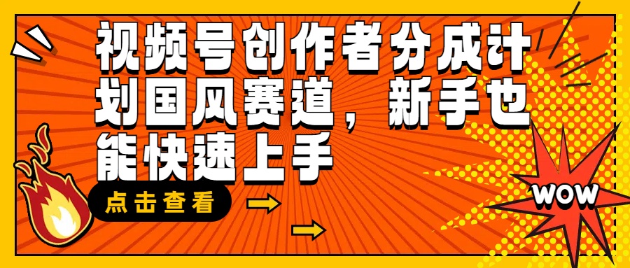 视频号创作者分成计划，国风赛道，新手也能快速上手日入500+网创吧-网创项目资源站-副业项目-创业项目-搞钱项目网创吧