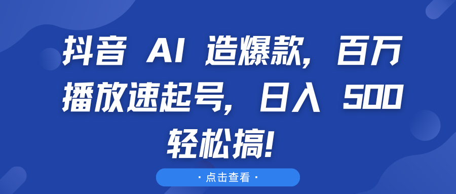 抖音 AI 造爆款，百万播放速起号，日入 500 轻松搞！网创吧-网创项目资源站-副业项目-创业项目-搞钱项目网创吧