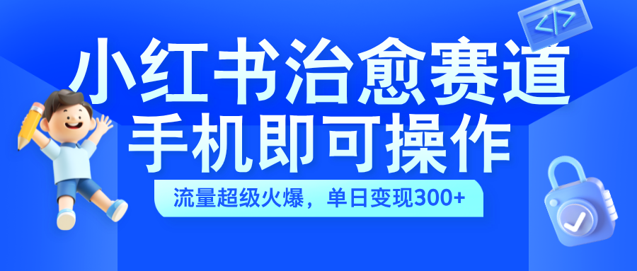 小红书治愈视频赛道，手机即可操作，蓝海项目简单无脑，单日可赚300+网创吧-网创项目资源站-副业项目-创业项目-搞钱项目网创吧