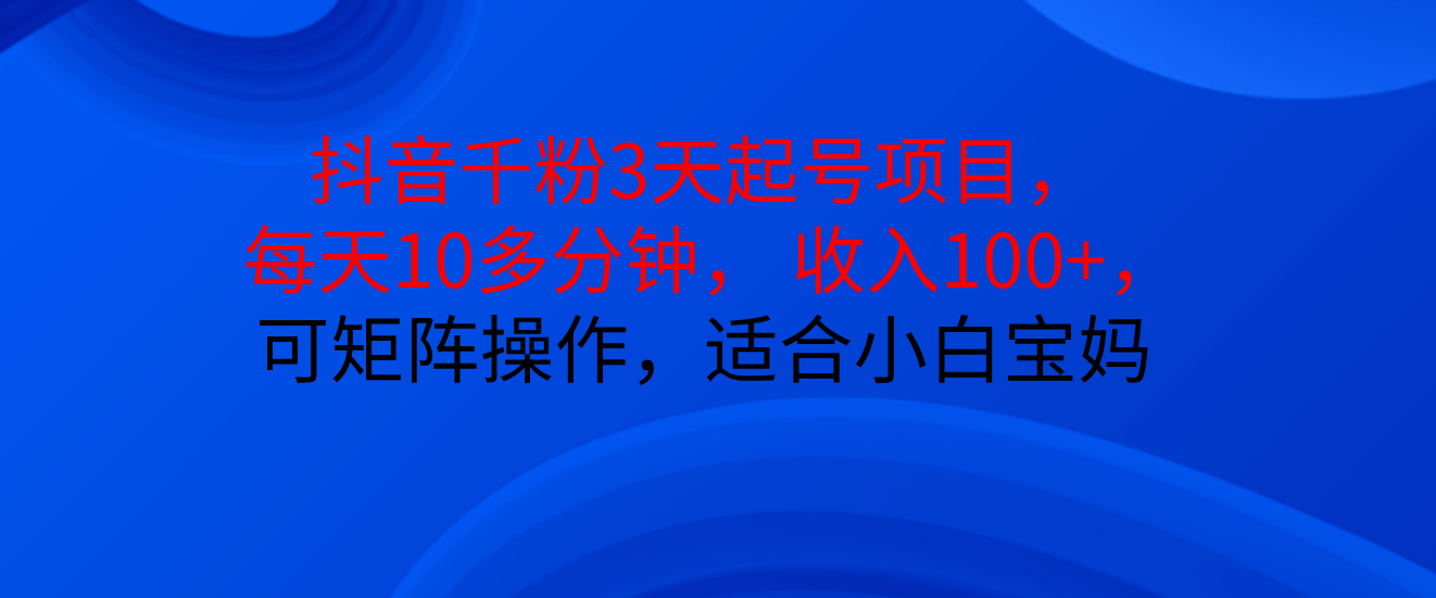 抖音千粉3天起号项目， 每天10多分钟， 收入100+，可矩阵操作，适合小白宝妈网创吧-网创项目资源站-副业项目-创业项目-搞钱项目网创吧