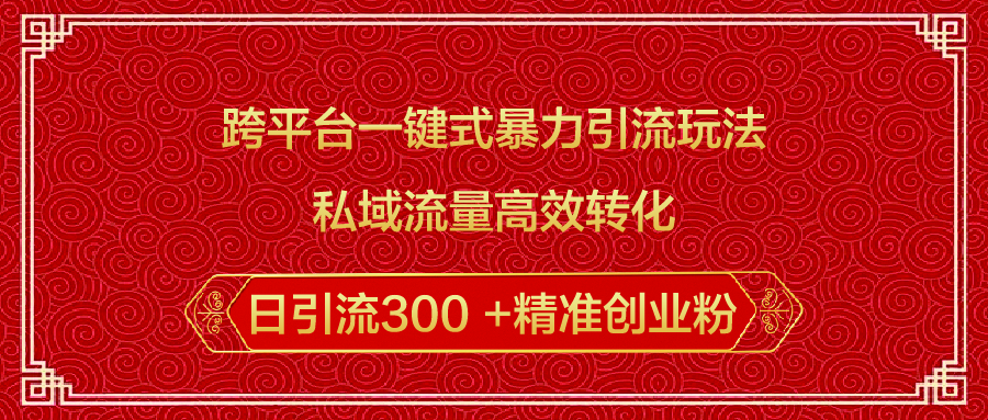 跨平台一键式暴力引流玩法，私域流量高效转化日引流300 +精准创业粉网创吧-网创项目资源站-副业项目-创业项目-搞钱项目网创吧