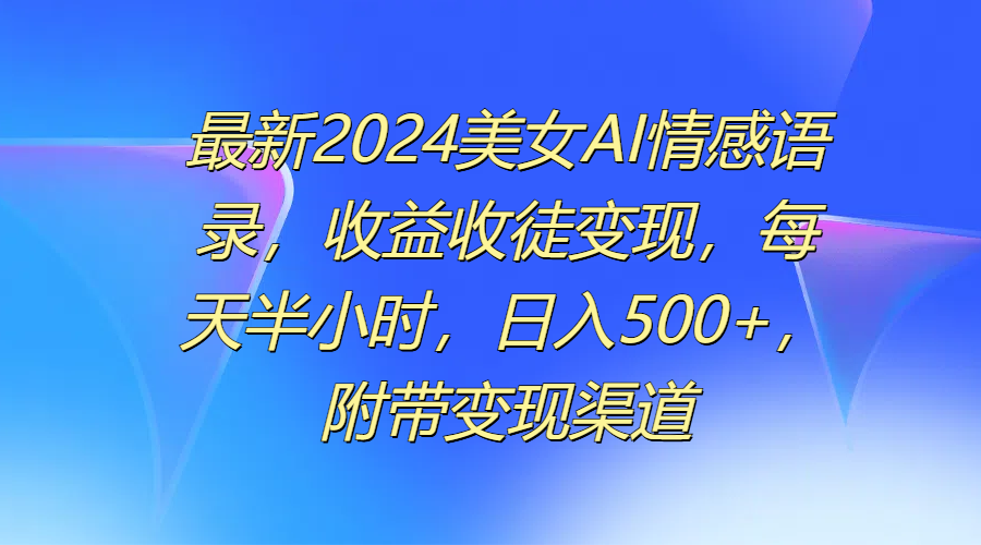 最新2024美女AI情感语录，收益收徒变现，每天半小时，日入500+，附带变现渠道网创吧-网创项目资源站-副业项目-创业项目-搞钱项目网创吧