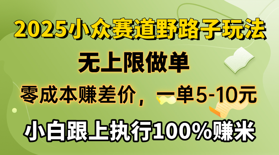 2025小众赛道，无上限做单，零成本赚差价，一单5-10元，小白跟上执行100%赚米网创吧-网创项目资源站-副业项目-创业项目-搞钱项目网创吧