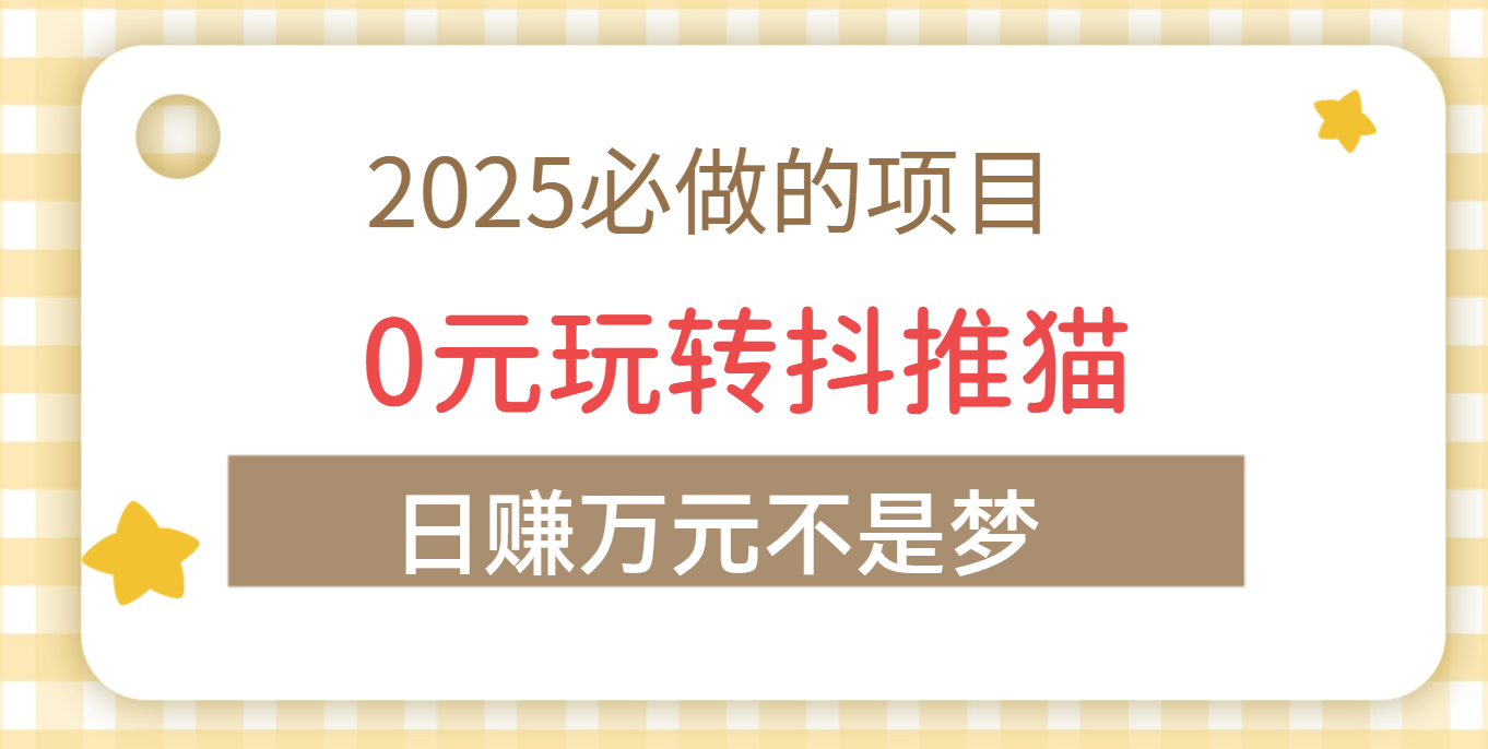 2025必做项目，0元玩转抖推猫，日赚万元不是梦网创吧-网创项目资源站-副业项目-创业项目-搞钱项目网创吧