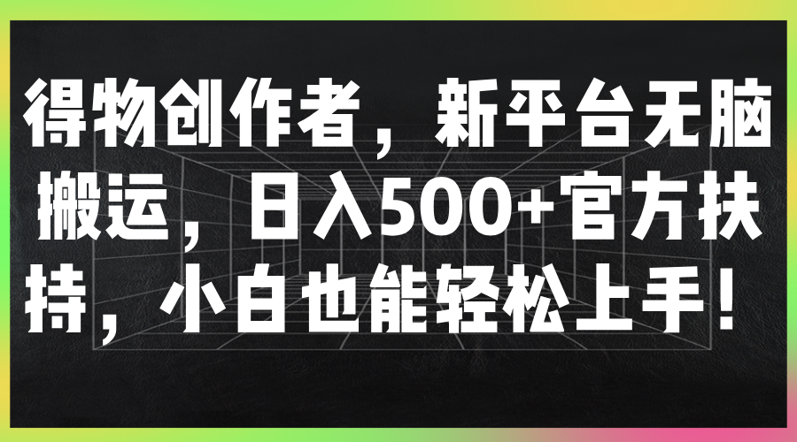 得物创作者，新平台无脑搬运，日入500+官方扶持，小白也能轻松上手！网创吧-网创项目资源站-副业项目-创业项目-搞钱项目网创吧