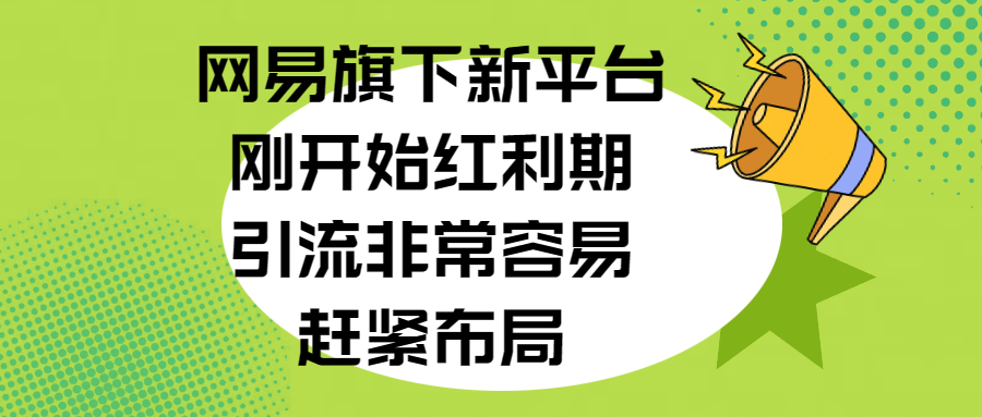 网易旗下新平台，刚开始红利期，引流非常容易，赶紧布局网创吧-网创项目资源站-副业项目-创业项目-搞钱项目网创吧