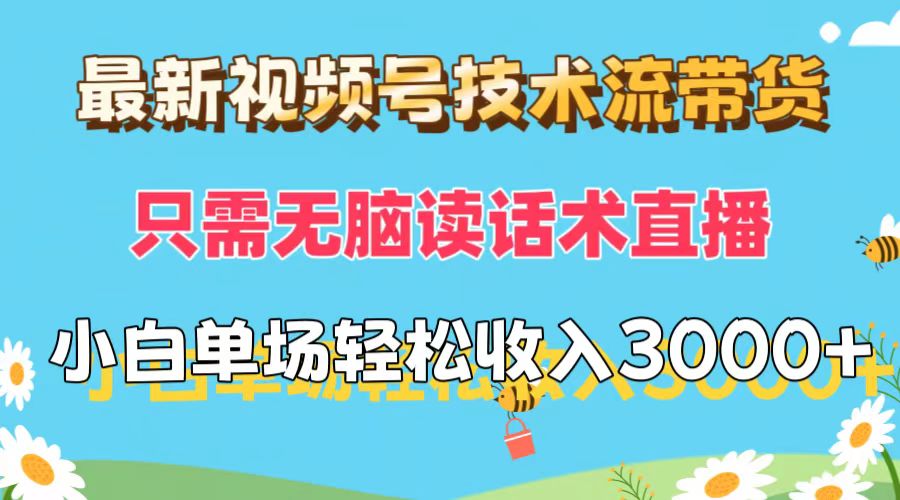 最新视频号技术流带货，只需无脑读话术直播，小白单场直播纯收益也能轻松达到3000+网创吧-网创项目资源站-副业项目-创业项目-搞钱项目网创吧