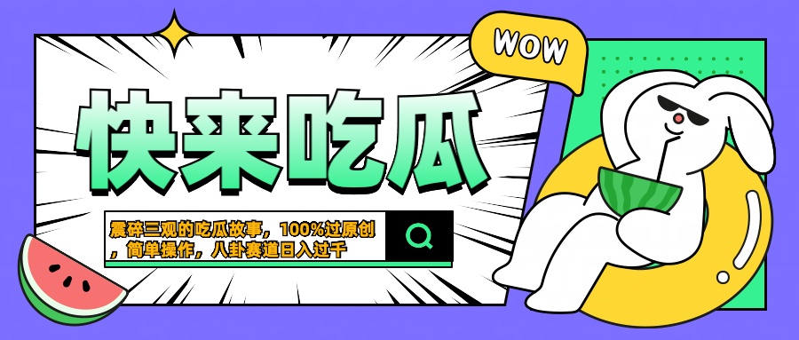 震碎三观的吃瓜故事，一键生成100%过原创，猎奇八卦赛道，简单操作日入过千网创吧-网创项目资源站-副业项目-创业项目-搞钱项目网创吧