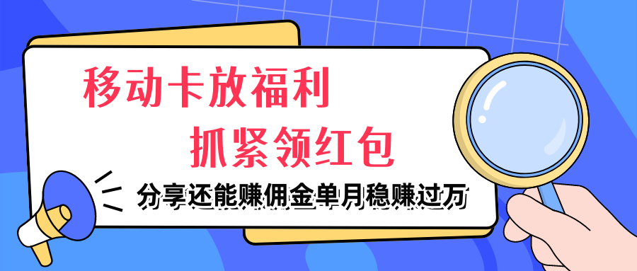 移动卡放福利，抓紧领红包，分享还能赚佣金，妥妥的信息差，单月稳赚过万网创吧-网创项目资源站-副业项目-创业项目-搞钱项目网创吧