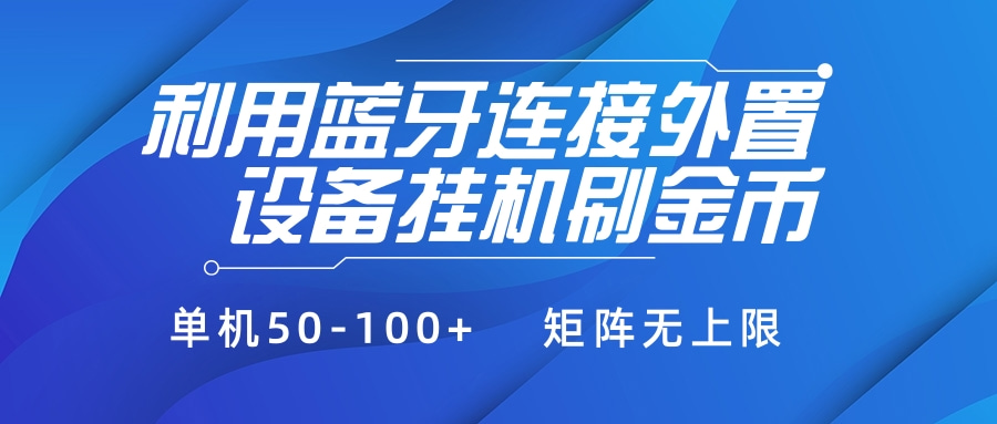 利用蓝牙连接外置设备看广告刷金币，刷金币单机50-100+矩阵无上限网创吧-网创项目资源站-副业项目-创业项目-搞钱项目网创吧