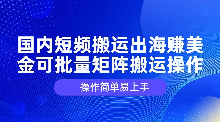 国内短频搬运出海赚美金，可批量矩阵搬运操作，操作简单易上手网创吧-网创项目资源站-副业项目-创业项目-搞钱项目网创吧