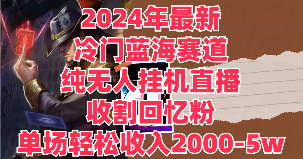 2024年最新冷门蓝海赛道，纯无人挂机直播，收割回忆粉，单场收入轻松2000-5w+网创吧-网创项目资源站-副业项目-创业项目-搞钱项目网创吧