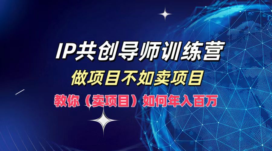 IP共创导师训练营，如何实现年入百万，做项目不如卖项目，教你（卖项目）网创吧-网创项目资源站-副业项目-创业项目-搞钱项目网创吧